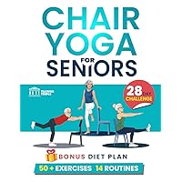 Chair Yoga For Seniors: 28 Days to Achieve a Fit and Younger Body. With 50 + Illustrated Exercises and Workout Routines to Improve Flexibility, Balance and Lose Weight ( With a One-Week Meal Plan)