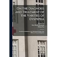 On the Diagnosis and Treatment of the Varities of Dyspepsia: Considered in Relation to the Pathological Origin of the Different Forms of Indigestion On the Diagnosis and Treatment of the Varities of Dyspepsia: Considered in Relation to the Pathological Origin of the Different Forms of Indigestion Paperback Kindle Hardcover