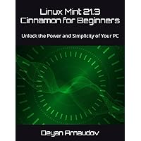 Linux Mint 21.3 Cinnamon for Beginners: Unlock the Power and Simplicity of Your PC Linux Mint 21.3 Cinnamon for Beginners: Unlock the Power and Simplicity of Your PC Paperback Kindle