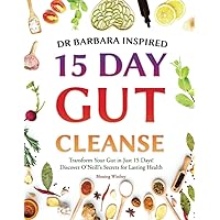 Dr Barbara Inspired 15 Day Gut Cleanse: Transform Your Gut in Just 15 Days! Discover O'Neill's Secrets for Lasting Health (Gut Cleanse With Barbara O'Neill Teachings)