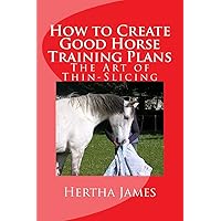 How to Create Good Horse Training Plans: The Art of Thin-Slicing (Life Skills for Horses) How to Create Good Horse Training Plans: The Art of Thin-Slicing (Life Skills for Horses) Paperback Kindle