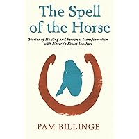 The Spell Of The Horse: Stories of Healing and Personal Transformation with Nature’s Finest Teachers The Spell Of The Horse: Stories of Healing and Personal Transformation with Nature’s Finest Teachers Paperback Kindle
