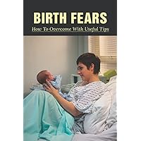 Birth Fears: How To Overcome With Useful Tips