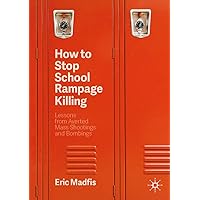 How to Stop School Rampage Killing: Lessons from Averted Mass Shootings and Bombings How to Stop School Rampage Killing: Lessons from Averted Mass Shootings and Bombings Kindle Paperback