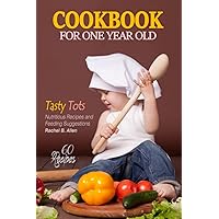 Cookbook for One Year Old - First Steps to Healthy Eating: A Cookbook of Nutritious Recipes and Feeding Suggestions for 1 Year Old Children