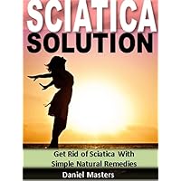 Sciatica Solution: Get Rid of Sciatica With Simple Natural Remedies