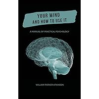 Your Mind and How to Use It - A Manual of Practical Psychology Your Mind and How to Use It - A Manual of Practical Psychology Hardcover Kindle Audible Audiobook Paperback MP3 CD Library Binding
