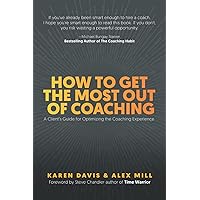 How to Get the Most Out of Coaching: A Client’s Guide for Optimizing the Coaching Experience How to Get the Most Out of Coaching: A Client’s Guide for Optimizing the Coaching Experience Paperback Hardcover