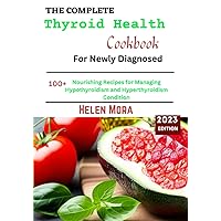 THE COMPLETE THYROID HEALTH COOKBOOK FOR NEWLY DIAGNOSED: Nourishing Recipes for Managing Hypothyroidism and Hyperthyroidism Condition THE COMPLETE THYROID HEALTH COOKBOOK FOR NEWLY DIAGNOSED: Nourishing Recipes for Managing Hypothyroidism and Hyperthyroidism Condition Paperback Kindle