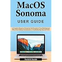 macOS Sonoma User Guide: A Complete Manual to Unlock the Full Potential of Your MacBook and iMacs from Desktop Customization to Troubleshooting Tips and Tricks macOS Sonoma User Guide: A Complete Manual to Unlock the Full Potential of Your MacBook and iMacs from Desktop Customization to Troubleshooting Tips and Tricks Kindle Paperback