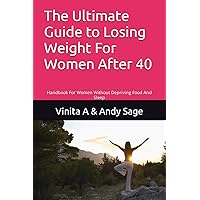 The Ultimate Guide to Losing Weight For Women After 40: Handbook For Women Without Depriving Food And Sleep The Ultimate Guide to Losing Weight For Women After 40: Handbook For Women Without Depriving Food And Sleep Paperback