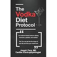 The Vodka Diet Protocol: An evidence-based protocol utilizing hormones, peptides and nutrition. The Vodka Diet Protocol: An evidence-based protocol utilizing hormones, peptides and nutrition. Paperback Kindle