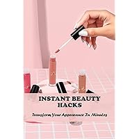 Instant Beauty Hacks: Transform Your Appearance In Minutes