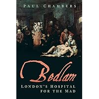 Bedlam: London's Hospital for the Mad Bedlam: London's Hospital for the Mad Paperback Kindle Hardcover