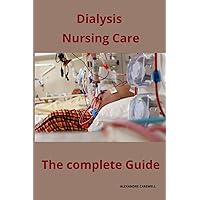Dialysis Nursing Care The complete Guide Dialysis Nursing Care The complete Guide Paperback Kindle