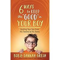 Six Ways to Keep the “Good” in Your Boy: Guiding Your Son from His Tweens to His Teens Six Ways to Keep the “Good” in Your Boy: Guiding Your Son from His Tweens to His Teens Paperback Kindle