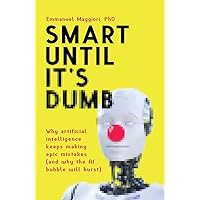 Smart Until It's Dumb: Why artificial intelligence keeps making epic mistakes (and why the AI bubble will burst)