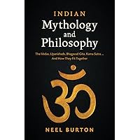 Indian Mythology and Philosophy: The Vedas, Upanishads, Bhagavad Gita, Kama Sutra… And How They Fit Together (Ancient Wisdom)