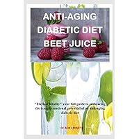 Anti-Aging Diabetic Diet Beet juice: Eternal Vitality, Your full guide to embracing the transformational potential of an Anti-Aging Diabetic Diet Anti-Aging Diabetic Diet Beet juice: Eternal Vitality, Your full guide to embracing the transformational potential of an Anti-Aging Diabetic Diet Kindle Paperback