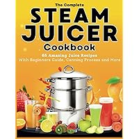 The Complete Steam Juicer Cookbook: 65 Amazing Juice Recipes With Beginners Guide, Canning Process and More The Complete Steam Juicer Cookbook: 65 Amazing Juice Recipes With Beginners Guide, Canning Process and More Paperback