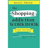 The Shopping Addiction Workbook: How to Stop Spending Money Impulsively And Get Your Life Back The Shopping Addiction Workbook: How to Stop Spending Money Impulsively And Get Your Life Back Paperback Hardcover