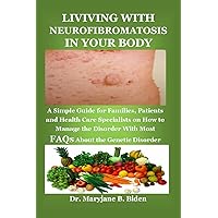 LIVIVING WITH NEUROFIBROMATOSIS IN YOUR BODY: A Simple Guide for Families, Patients and Health Care Specialists on How to Manage the Disorder With Most FAQs About the Genetic Disorder LIVIVING WITH NEUROFIBROMATOSIS IN YOUR BODY: A Simple Guide for Families, Patients and Health Care Specialists on How to Manage the Disorder With Most FAQs About the Genetic Disorder Kindle Paperback