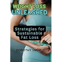 Weight Loss Unleashed (2024): Strategies for Sustainable Fat Loss (Comprehensive guide to fitness and dieting)