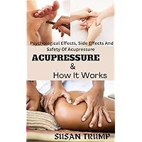 Acupressure & How it Works: Psychological Effects, Side Effects And Safety Of Acupressure Acupressure & How it Works: Psychological Effects, Side Effects And Safety Of Acupressure Kindle Hardcover Paperback