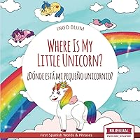 Where Is My Little Unicorn? - ¿Dónde está mi pequeño unicornio?: Bilingual Children's Picture Book English Spanish with Pics to Color (Where is.? - ¿Dónde está.?)