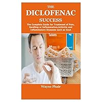 THE DICLOFENAC SUCCESS: The Complete Guide for Treatment of Pain,Swelling or Inflammation,Arthritis and Inflammatory Diseases such as Gout THE DICLOFENAC SUCCESS: The Complete Guide for Treatment of Pain,Swelling or Inflammation,Arthritis and Inflammatory Diseases such as Gout Paperback