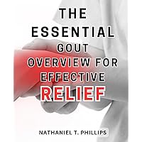 The Essential Gout Overview for Effective Relief: The Ultimate Guide to Managing Gout: Expert Tips for Fast and Lasting Relief