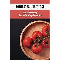 Tomatoes Plantings: Start Growing Great-Tasting Tomatoes