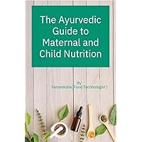 The Ayurvedic Guide To Maternal and Child Nutrition (Healthy Lifestyle Guide Book 1)