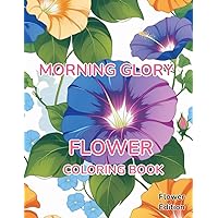 Flower Coloring Book Morning Glory: Flower Edition With 50 Pages of Unique Morning Glory Flower Coloring Book Morning Glory: Flower Edition With 50 Pages of Unique Morning Glory Paperback