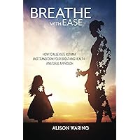 Breathe with Ease: How to alleviate asthma and transform your breathing health-a natural approach Breathe with Ease: How to alleviate asthma and transform your breathing health-a natural approach Paperback