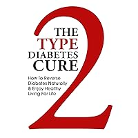 The Type 2 Diabetes Cure - How to Reverse Diabetes Naturally and Enjoy Healthy Living for Life (Reverse Diabetes, Diabetes, Type 2 Diabetes, Diabetes Diet, ... Solution, Type 2 Diabetes Cookbook, Book 1) The Type 2 Diabetes Cure - How to Reverse Diabetes Naturally and Enjoy Healthy Living for Life (Reverse Diabetes, Diabetes, Type 2 Diabetes, Diabetes Diet, ... Solution, Type 2 Diabetes Cookbook, Book 1) Kindle