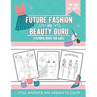 Future Fashion And Beauty Guru Coloring Book For Girls: Fun And Cute Style, Makeup And Nail Designs To Color For Kids And Tweens Future Fashion And Beauty Guru Coloring Book For Girls: Fun And Cute Style, Makeup And Nail Designs To Color For Kids And Tweens Paperback