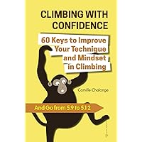 CLIMBING WITH CONFIDENCE - 60 Keys to Improve Your Technique and Mindset in Climbing: And Go from 5.9 to 5.12 (CLIMBING PROGRESSION)