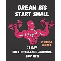 75 DAY SOFT CHALLENGE JOURNAL FOR MEN: Dream Big; Start Small–75 Soft Challenge Journal With Inspiring Quotes For Men