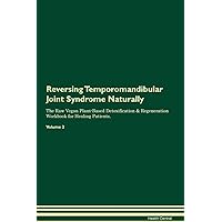 Reversing Temporomandibular Joint Syndrome Naturally The Raw Vegan Plant-Based Detoxification & Regeneration Workbook for Healing Patients. Volume 2