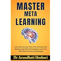 MASTER META LEARNING: Learn How to Learn Like a Pro, Enhance Your Memory, Gain More Knowledge in Less Time With Effective Learning Strategies (COGNITIVE MASTERY) MASTER META LEARNING: Learn How to Learn Like a Pro, Enhance Your Memory, Gain More Knowledge in Less Time With Effective Learning Strategies (COGNITIVE MASTERY) Paperback Kindle Hardcover