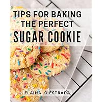 Tips For Baking The Perfect Sugar Cookie: Master the Art of Cookie Making with Simple Techniques and Flavorful Recipes – The Ultimate Gift for Home Bakers.