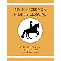 My Horseback Riding Lessons: A journal of my skills, my progress, and my achievements.