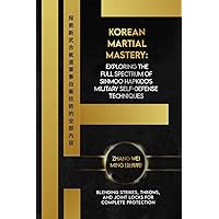 Korean Martial Mastery: Exploring the Full Spectrum of Sinmoo Hapkido's Military Self-Defense Techniques: Blending Strikes, Throws, and Joint Locks ... Arts: A Comprehensive Decade-Long Guide) Korean Martial Mastery: Exploring the Full Spectrum of Sinmoo Hapkido's Military Self-Defense Techniques: Blending Strikes, Throws, and Joint Locks ... Arts: A Comprehensive Decade-Long Guide) Paperback Kindle