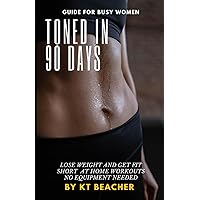 Toned In 90 Days: A workout guide for busy women that will transform your body Toned In 90 Days: A workout guide for busy women that will transform your body Paperback Kindle