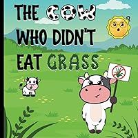 The Cow Who Didn't Eat Grass: A Story For Kids Ages 2-9 (Grades PK-3) About Eating Healthy and Trying New Foods. Love Animals. Great for Picky ... Your Vegetables!. Make Healthy Food Choices