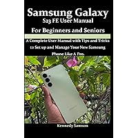 Samsung Galaxy S23 FE User Manual For Beginners and Seniors: A Complete User Manual with Tips and Tricks to Set Up and Manage Your New Samsung Phone Like A Pro. Samsung Galaxy S23 FE User Manual For Beginners and Seniors: A Complete User Manual with Tips and Tricks to Set Up and Manage Your New Samsung Phone Like A Pro. Paperback Kindle