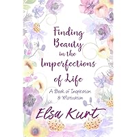 Finding Beauty in the Imperfections of Life: A Book of Inspiration and Motivation Finding Beauty in the Imperfections of Life: A Book of Inspiration and Motivation Paperback Kindle