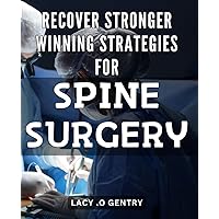 Recover Stronger: Winning Strategies for Spine Surgery: Powerful Techniques for a Successful Spine Surgery Recovery - Your Guide to a Stronger Body