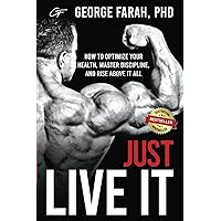 Just Live It: How to Optimize Your Health, Master Discipline, and Rise Above It All Just Live It: How to Optimize Your Health, Master Discipline, and Rise Above It All Paperback Kindle Hardcover